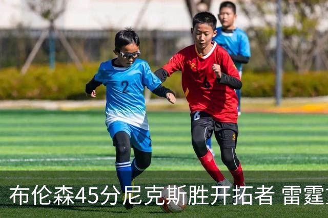 布伦森45分尼克斯胜开拓者 雷霆重回西部第一