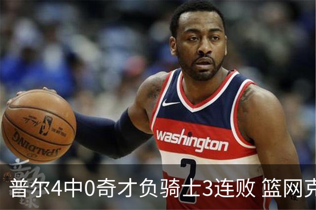 普尔4中0奇才负骑士3连败 篮网克雷霆止5连败