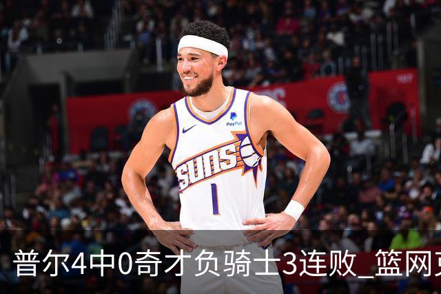 普尔4中0奇才负骑士3连败 篮网克雷霆止5连败